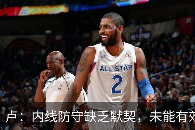 卢：内线防守缺乏默契，未能有效制约凯斯勒