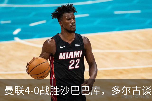 曼联4-0战胜沙巴巴库，多尔古谈比赛与未来目标
