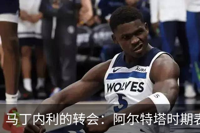 马丁内利的转会：阿尔特塔时期表现显著下滑