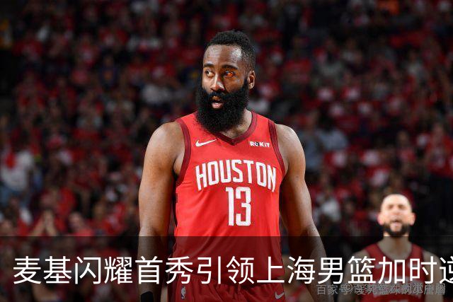 麦基闪耀首秀引领上海男篮加时逆转辽宁